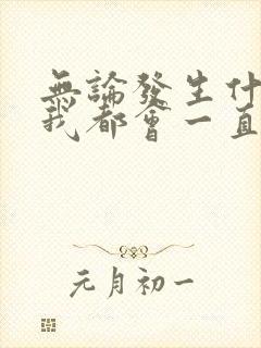 无论发生什么事我都会一直陪着你