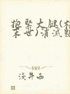 抱紧大腿(校园末世)消灭糖果小说