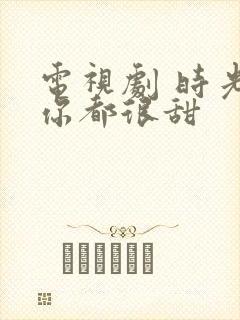 电视剧 时光和你都很甜