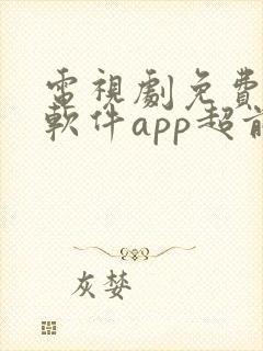 电视剧免费观看软件app超前点播