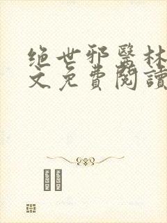 绝世邪医林凡全文免费阅读无弹窗