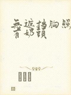 无遮挡胸照,还有奶头