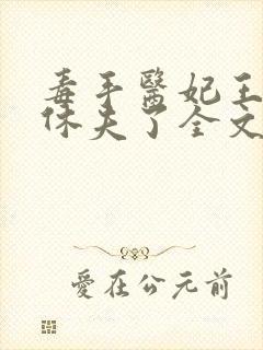 毒手医妃王爷被休夫了全文免费阅读