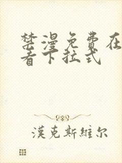 禁漫免费在线观看下拉式