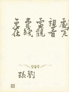 免费电视剧大全在线观看完整版