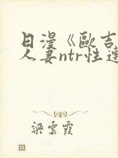 日漫《欧吉桑与人妻ntr性连接》免费