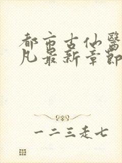 都市古仙医叶不凡最新章节