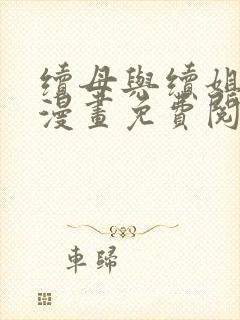 续母与续姐免费漫画免费阅读下拉式最新章节