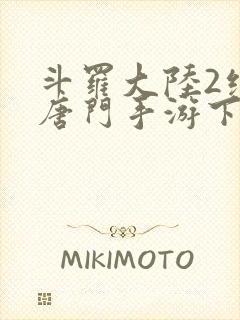 斗罗大陆2绝世唐门手游下载