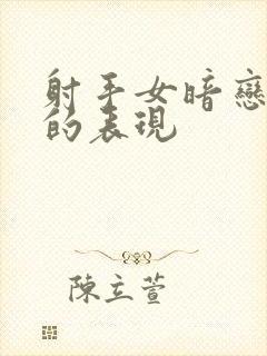 射手女暗恋同性的表现