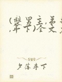 (双男主,弟哥,年下)全文免费阅读最新