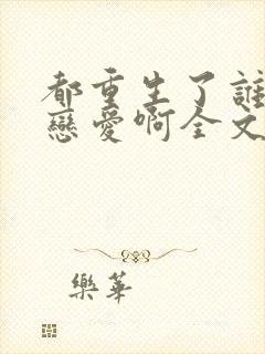 都重生了谁还谈恋爱啊全文免费阅读