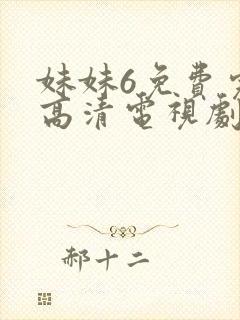 妹妹6免费完整高清电视剧看