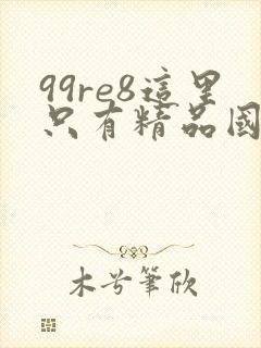 99re8这里只有精品国产av