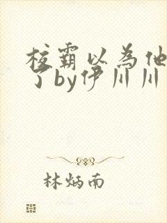 校霸以为他穿书了by伊川川免费阅读