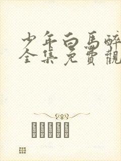 少年白马醉春风全集免费观看动漫