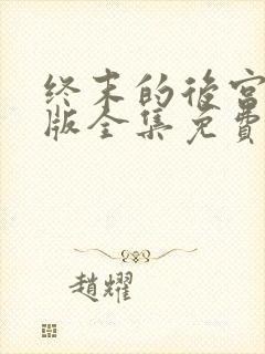 终末的后宫真人版全集免费观看
