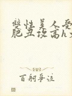 双性美人受和老肥丑攻高h文封面