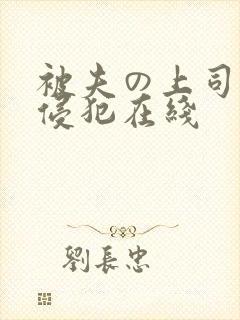 被夫の上司持久侵犯在线