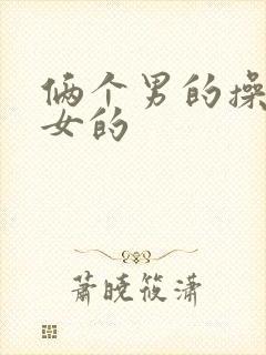 俩个男的操一个女的