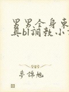 男男全身束缚道具bl调教小说