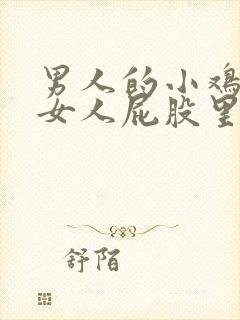 男人的小鸡插进女人屁股里的视频