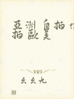 亚洲 自拍 偷拍 欧美