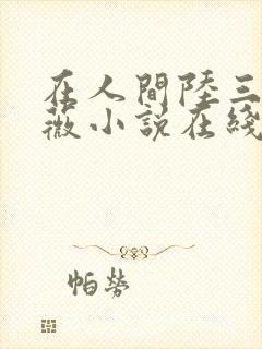 在人间陆三平采薇小说在线阅读