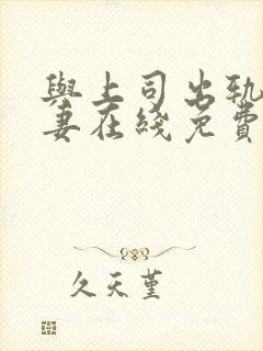 与上司出轨的人妻在线免费观看