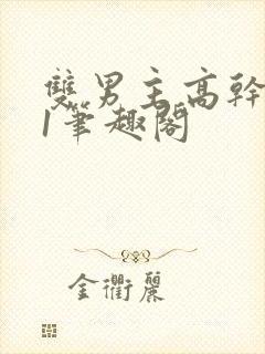 双男主高干1v1笔趣阁