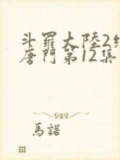 斗罗大陆2绝世唐门第12集