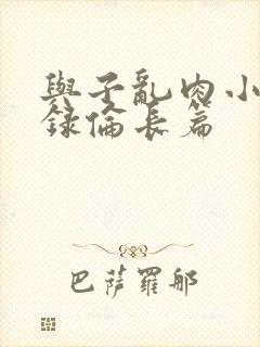 与子乱肉小说目录伦长篇