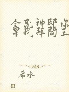 全民神邸你拜寿星我拜阎王免费阅读