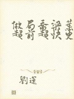 做局乔梁叶心仪超前超快更新