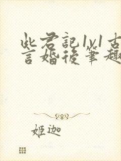 此君记1v1古言婚后笔趣阁小说