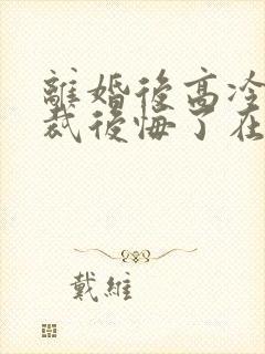 离婚后高冷女总裁后悔了在线阅读封面