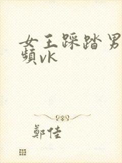 女王踩踏男奴视频vk