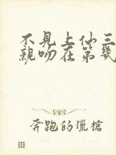 不见上仙三百年亲吻在第几集