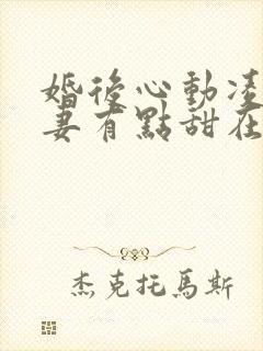 婚后心动凌总追妻有点甜在哪里看