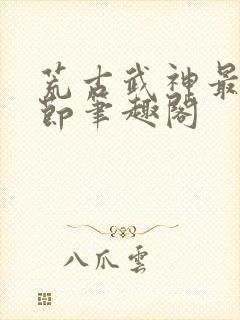 荒古武神最新章节笔趣阁