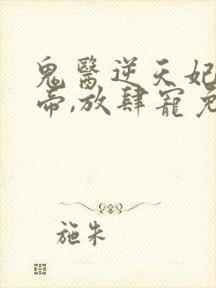 鬼医逆天妃:魔帝,放肆宠免费