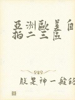 亚洲欧美自拍偷拍二三区