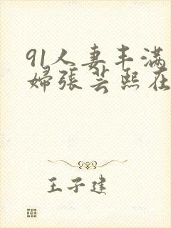 91人妻丰满熟妇张芸熙在线