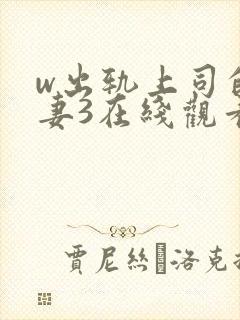 w出轨上司的人妻3在线观看