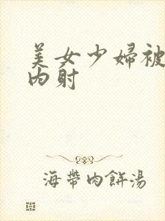 美女少妇被无套内射