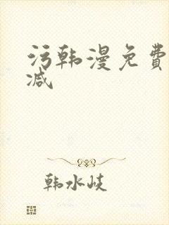 污韩漫免费无删减