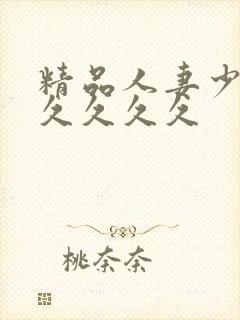 精品人妻少妇久久久久久