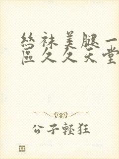 丝袜美腿一区二区久久天堂