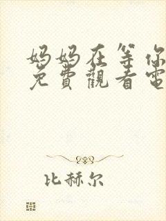 妈妈在等你39免费观看电视剧