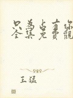 只为占有你短剧全集免费观看